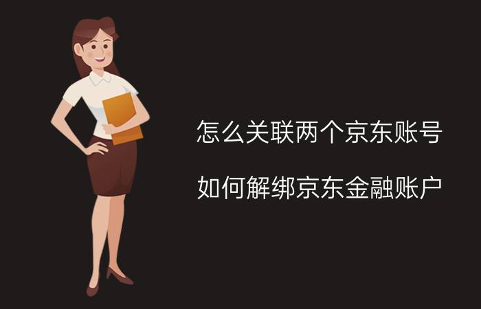 怎么关联两个京东账号 如何解绑京东金融账户？